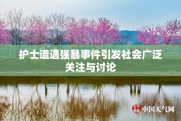 护士遭遇强暴事件引发社会广泛关注与讨论