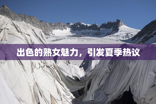 出色的熟女魅力，引发夏季热议