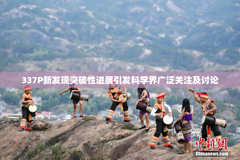 337P新发现突破性进展引发科学界广泛关注及讨论