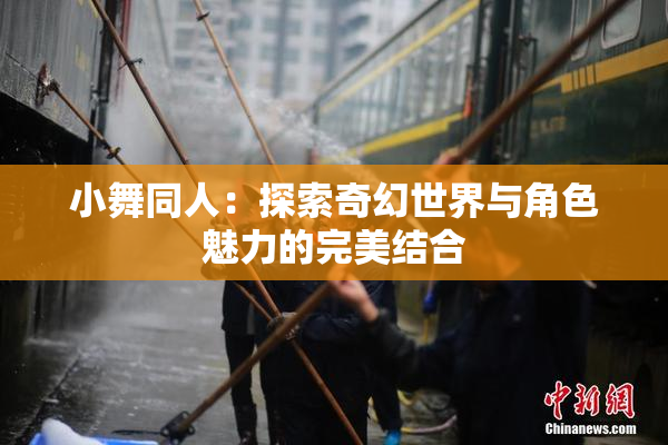 小舞同人：探索奇幻世界与角色魅力的完美结合