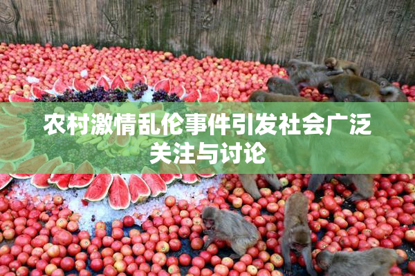 农村激情乱伦事件引发社会广泛关注与讨论