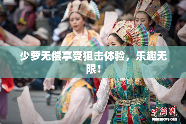 少萝无偿享受狙击体验，乐趣无限！