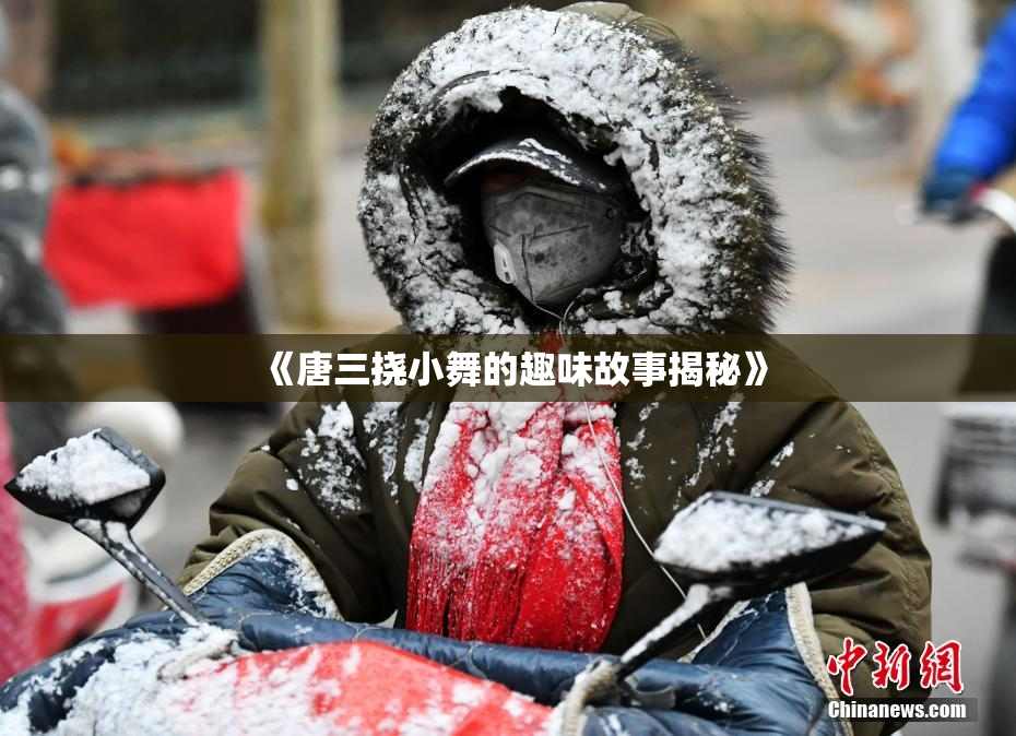 《唐三挠小舞的趣味故事揭秘》