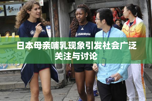 日本母亲哺乳现象引发社会广泛关注与讨论