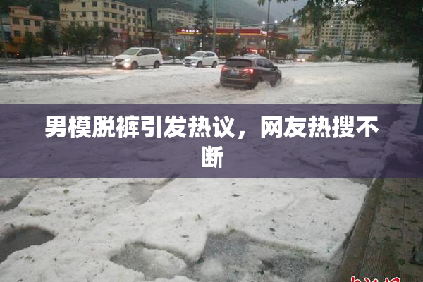 男模脱裤引发热议，网友热搜不断