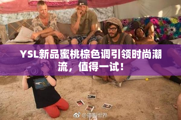 YSL新品蜜桃棕色调引领时尚潮流，值得一试！