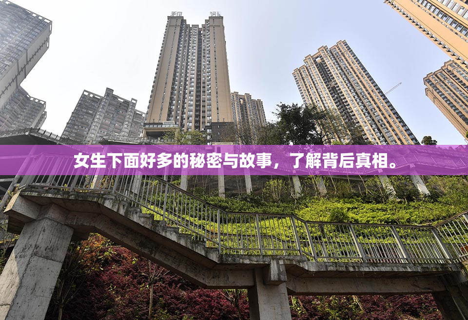女生下面好多的秘密与故事，了解背后真相。