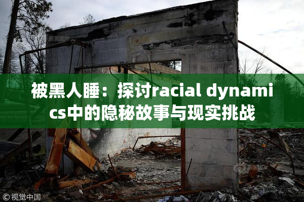 被黑人睡：探讨racial dynamics中的隐秘故事与现实挑战