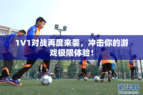 1V1对战再度来袭，冲击你的游戏极限体验！