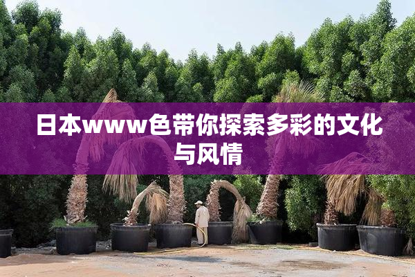 日本www色带你探索多彩的文化与风情