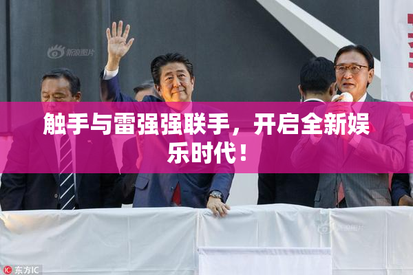 触手与雷强强联手，开启全新娱乐时代！