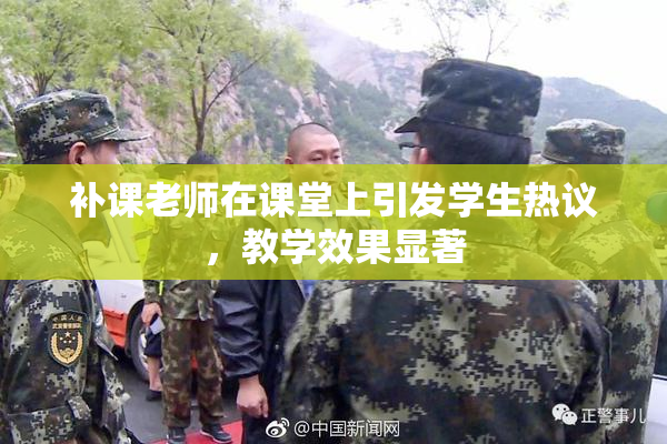 补课老师在课堂上引发学生热议，教学效果显著