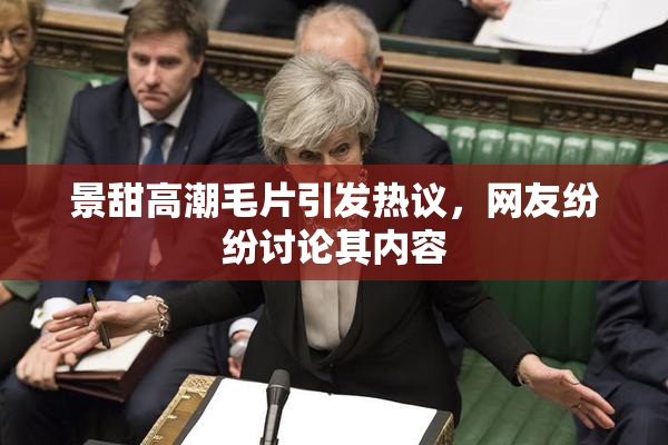 景甜高潮毛片引发热议，网友纷纷讨论其内容