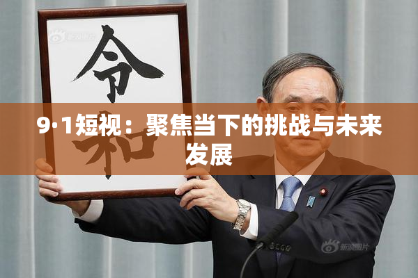 9·1短视：聚焦当下的挑战与未来发展