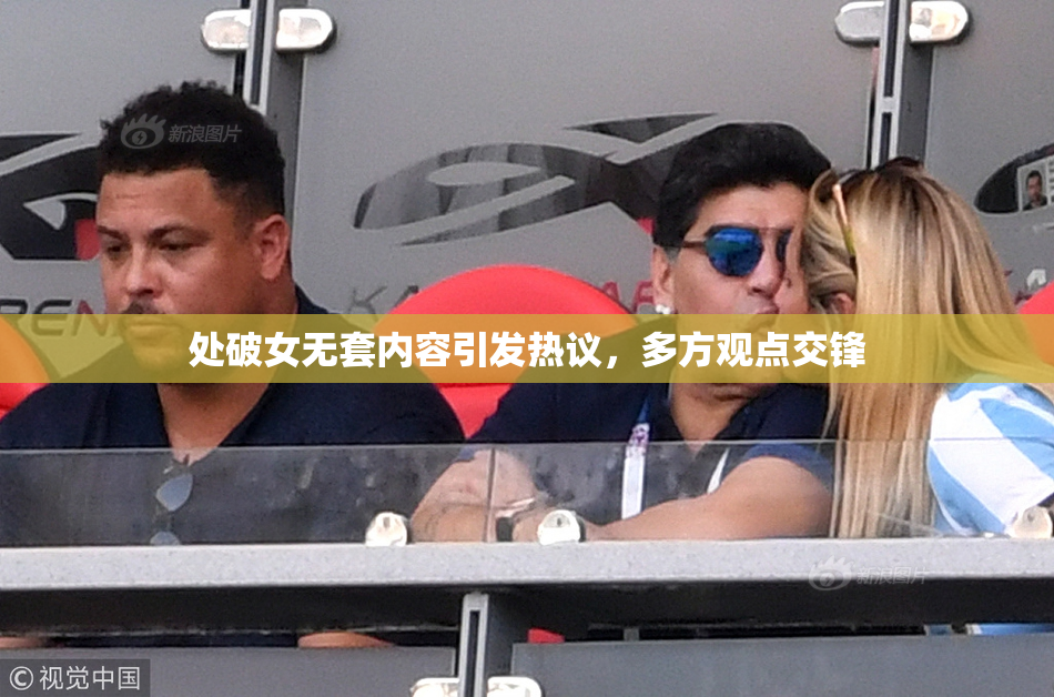处破女无套内容引发热议，多方观点交锋