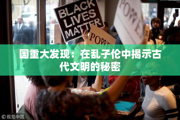 国重大发现：在乱子伦中揭示古代文明的秘密