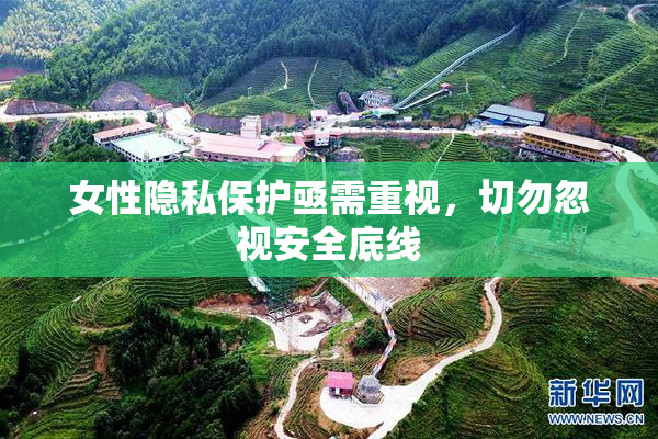 女性隐私保护亟需重视，切勿忽视安全底线
