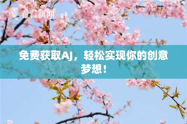免费获取AJ，轻松实现你的创意梦想！