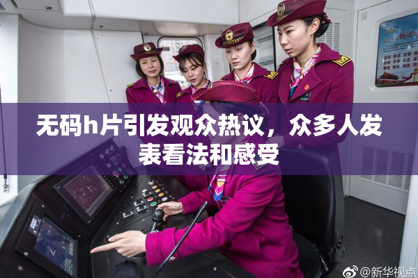 无码h片引发观众热议，众多人发表看法和感受