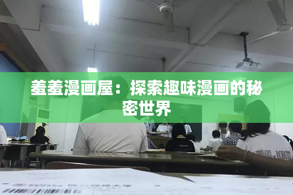 羞羞漫画屋：探索趣味漫画的秘密世界