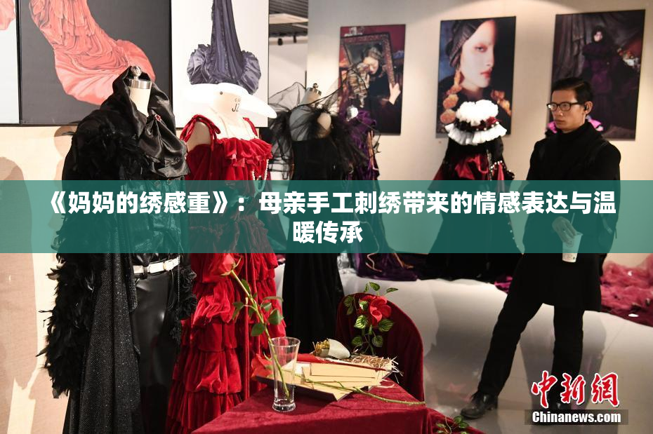 《妈妈的绣感重》：母亲手工刺绣带来的情感表达与温暖传承