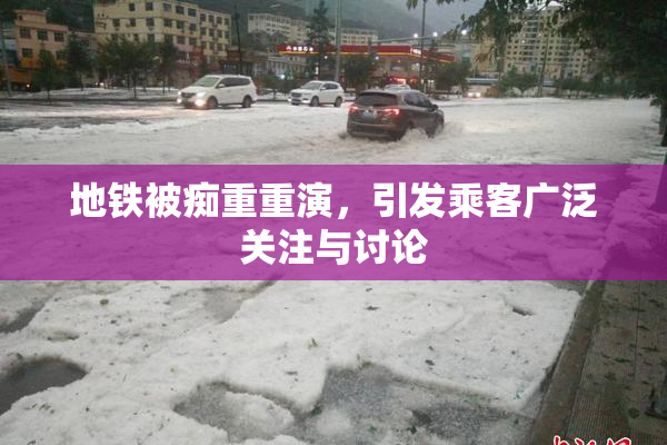 地铁被痴重重演，引发乘客广泛关注与讨论