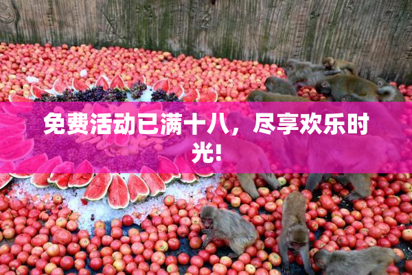 免费活动已满十八，尽享欢乐时光!