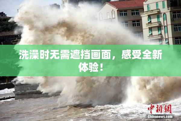 洗澡时无需遮挡画面，感受全新体验！