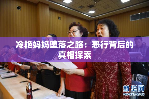 冷艳妈妈堕落之路：恶行背后的真相探索