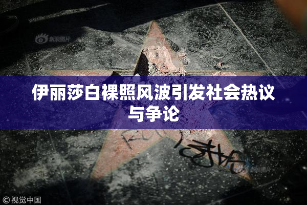 伊丽莎白裸照风波引发社会热议与争论