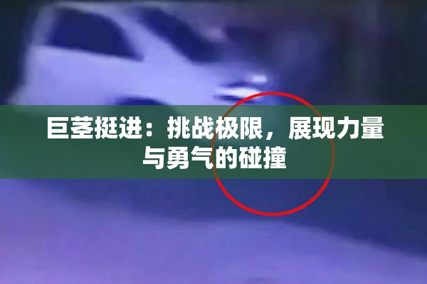 巨茎挺进：挑战极限，展现力量与勇气的碰撞