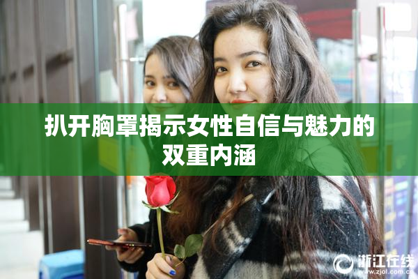 扒开胸罩揭示女性自信与魅力的双重内涵