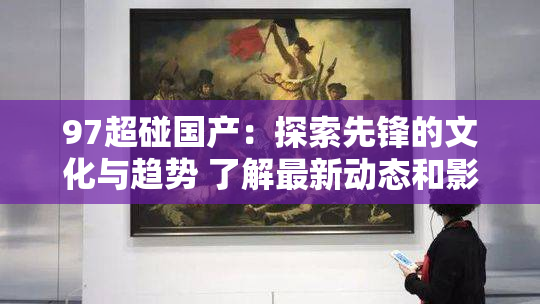 97超碰国产：探索先锋的文化与趋势 了解最新动态和影响力