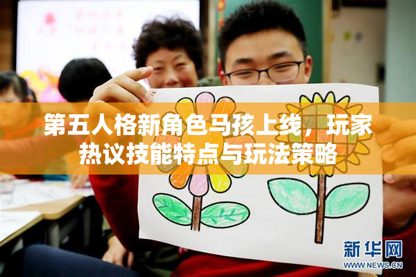 第五人格新角色马孩上线，玩家热议技能特点与玩法策略