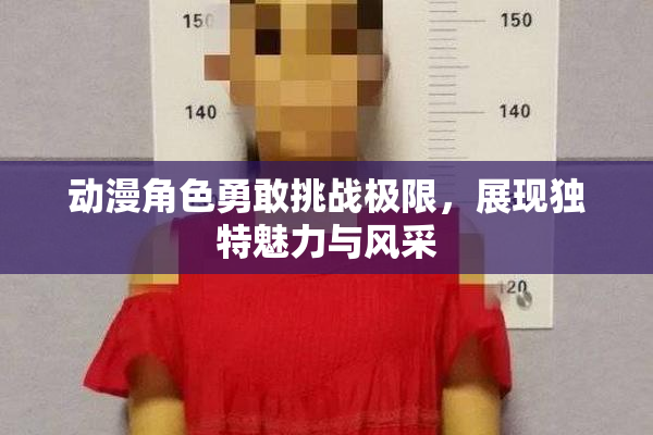 动漫角色勇敢挑战极限，展现独特魅力与风采