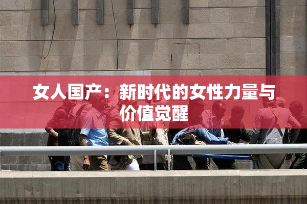 女人国产：新时代的女性力量与价值觉醒