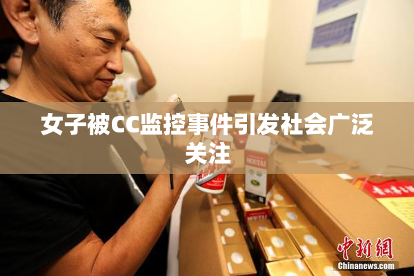 女子被CC监控事件引发社会广泛关注