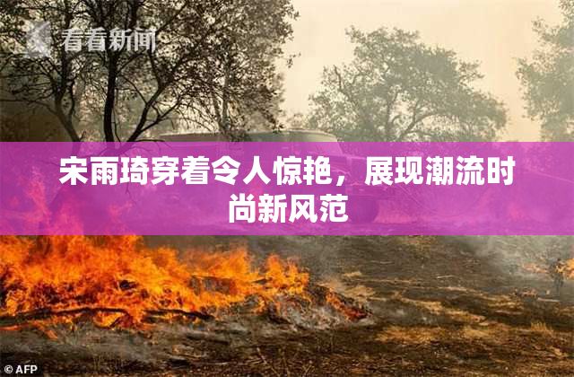 宋雨琦穿着令人惊艳，展现潮流时尚新风范
