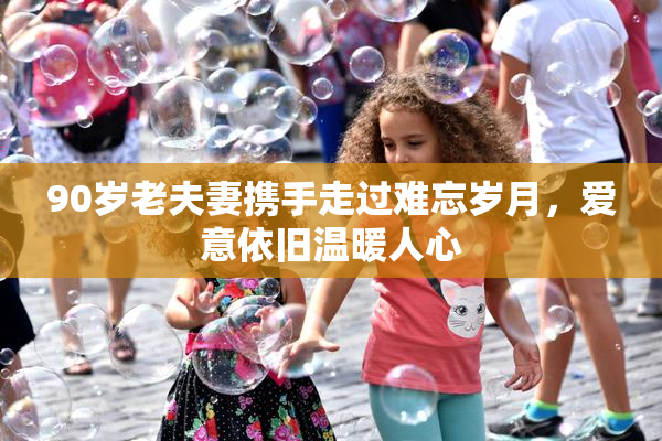 90岁老夫妻携手走过难忘岁月，爱意依旧温暖人心