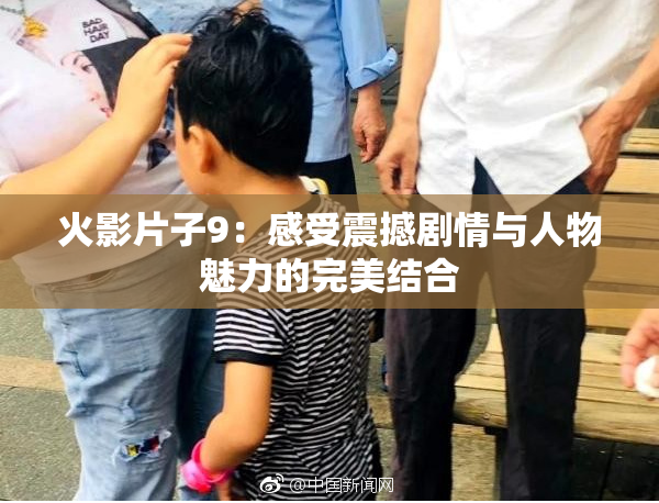 火影片子9：感受震撼剧情与人物魅力的完美结合