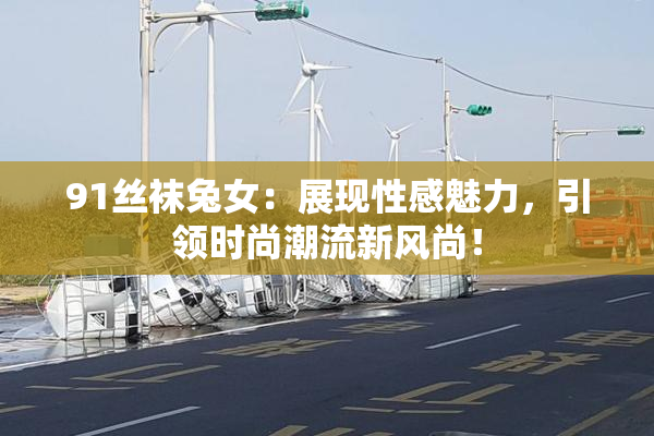 91丝袜兔女：展现性感魅力，引领时尚潮流新风尚！