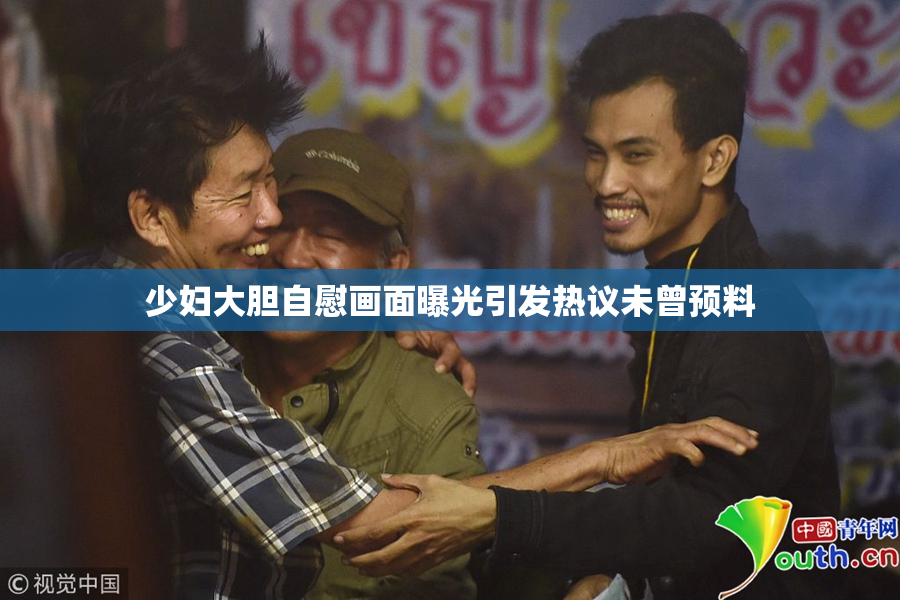 少妇大胆自慰画面曝光引发热议未曾预料