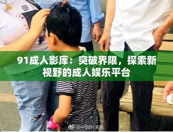 91成人影库：突破界限，探索新视野的成人娱乐平台