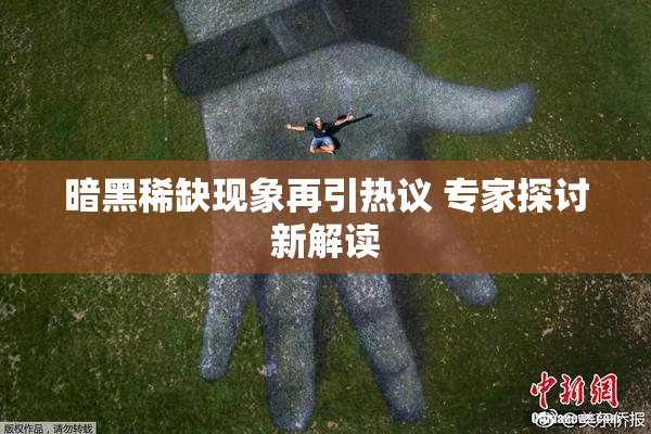 暗黑稀缺现象再引热议 专家探讨新解读