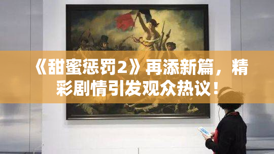 《甜蜜惩罚2》再添新篇，精彩剧情引发观众热议！