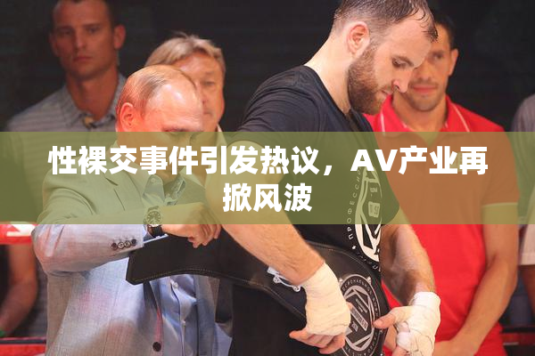 性裸交事件引发热议，AV产业再掀风波
