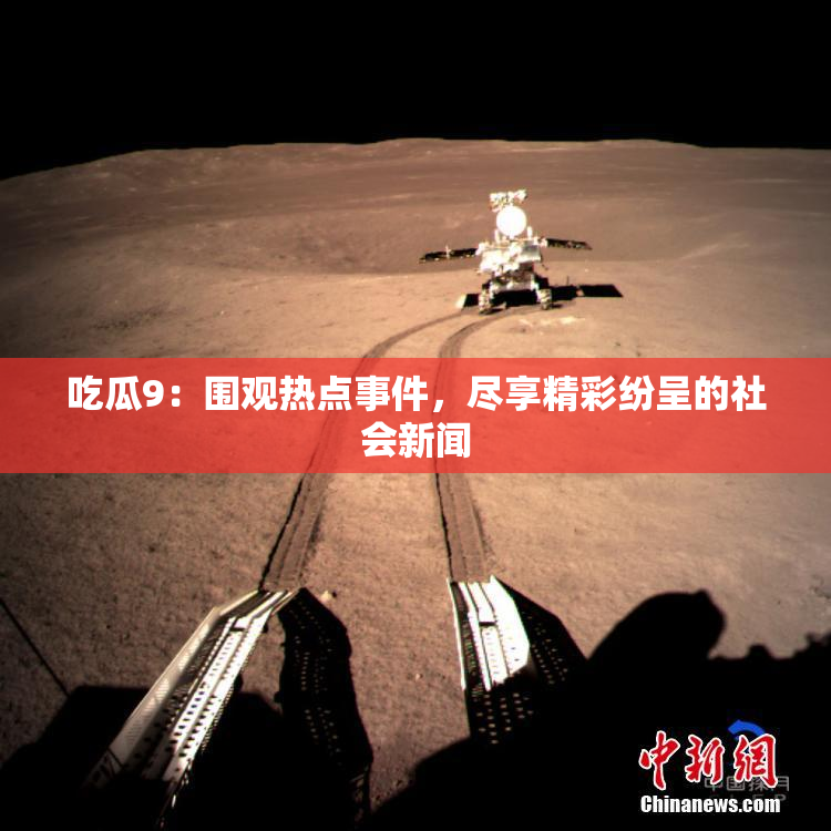吃瓜9：围观热点事件，尽享精彩纷呈的社会新闻