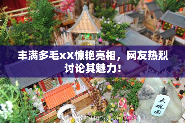 丰满多毛xX惊艳亮相，网友热烈讨论其魅力！