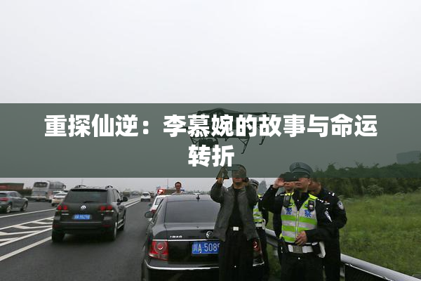 重探仙逆：李慕婉的故事与命运转折