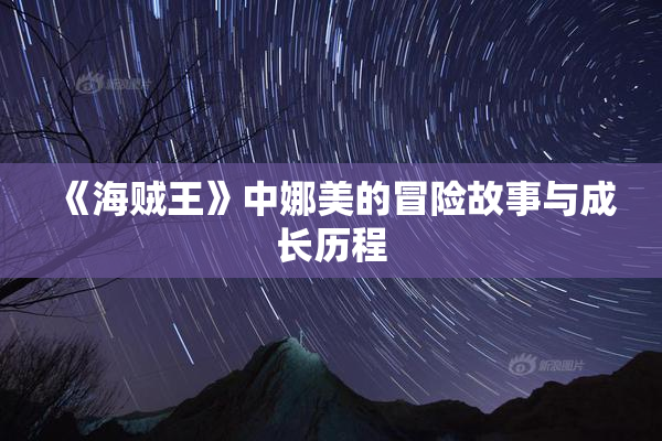 《海贼王》中娜美的冒险故事与成长历程